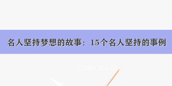 名人坚持梦想的故事：15个名人坚持的事例