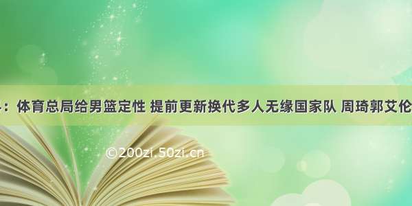 猛料：体育总局给男篮定性 提前更新换代多人无缘国家队 周琦郭艾伦在列