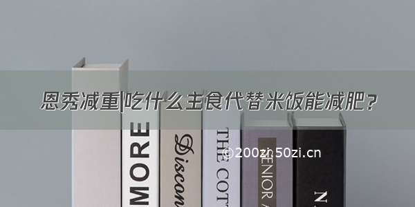 恩秀减重|吃什么主食代替米饭能减肥？