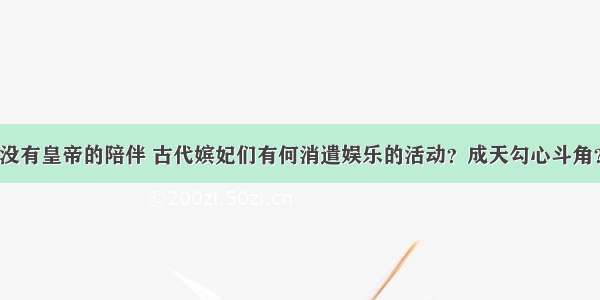 没有皇帝的陪伴 古代嫔妃们有何消遣娱乐的活动？成天勾心斗角？