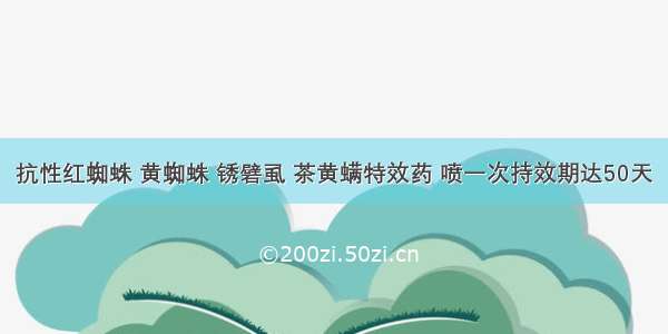 抗性红蜘蛛 黄蜘蛛 锈礕虱 茶黄螨特效药 喷一次持效期达50天