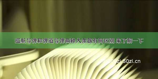 巡航导弹和弹道导弹两种大杀器有何区别 来了解一下