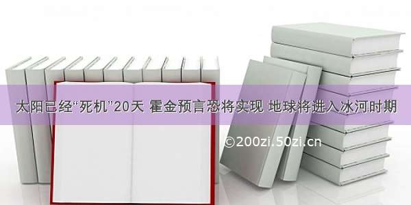 太阳已经“死机”20天 霍金预言恐将实现 地球将进入冰河时期