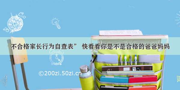 不合格家长行为自查表” 快看看你是不是合格的爸爸妈妈