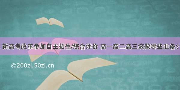 新高考改革参加自主招生/综合评价 高一高二高三该做哪些准备？