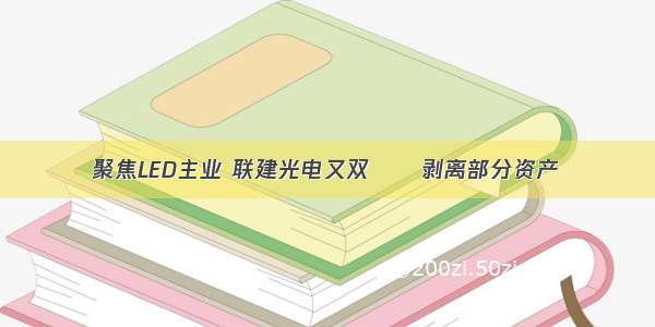 聚焦LED主业 联建光电又双叒叕剥离部分资产