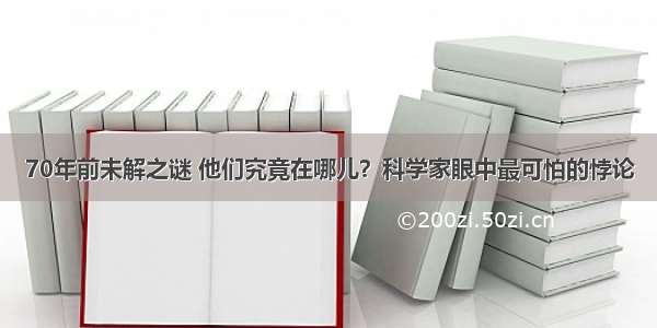 70年前未解之谜 他们究竟在哪儿？科学家眼中最可怕的悖论