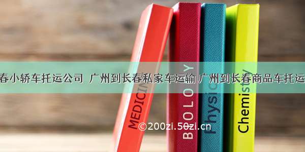 广州到长春小轿车托运公司  广州到长春私家车运输 广州到长春商品车托运 广州到长