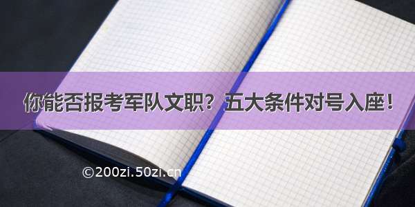 你能否报考军队文职？五大条件对号入座！