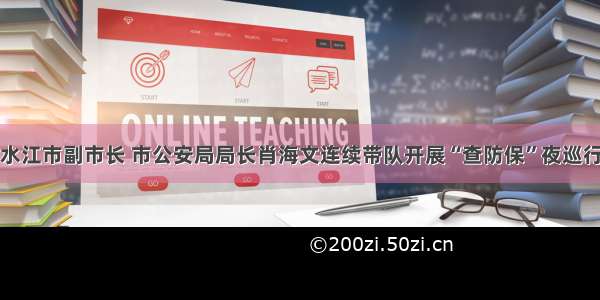 冷水江市副市长 市公安局局长肖海文连续带队开展“查防保”夜巡行动