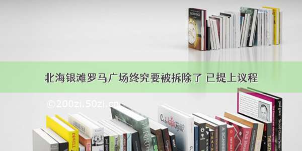 北海银滩罗马广场终究要被拆除了 已提上议程