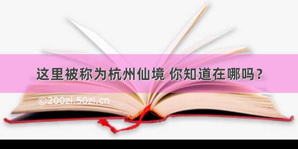 这里被称为杭州仙境 你知道在哪吗？