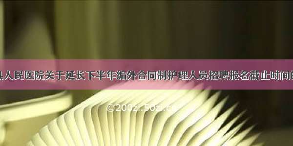 凤庆县人民医院关于延长下半年编外合同制护理人员招聘报名截止时间的公告