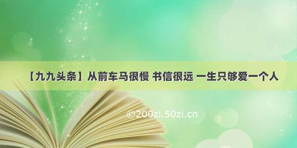 【九九头条】从前车马很慢 书信很远 一生只够爱一个人