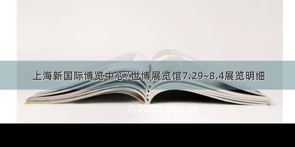 上海新国际博览中心/世博展览馆7.29~8.4展览明细