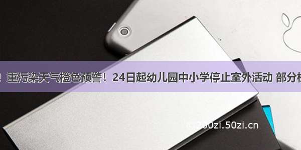 @晋州人！重污染天气橙色预警！24日起幼儿园中小学停止室外活动 部分机动车限行