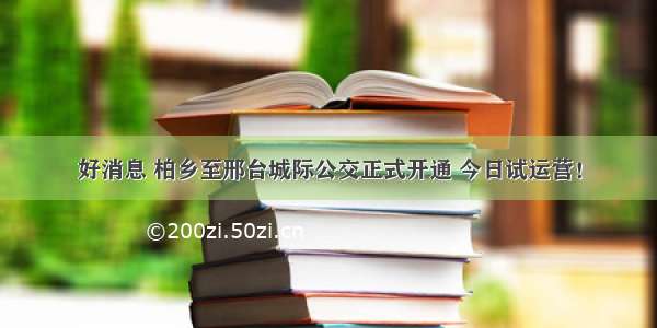 好消息 柏乡至邢台城际公交正式开通 今日试运营！