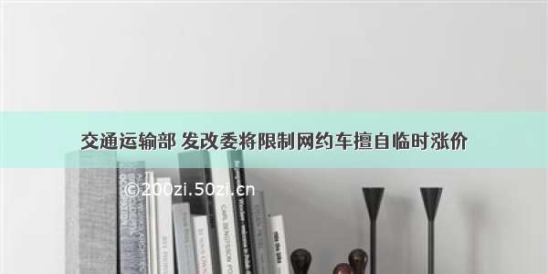 交通运输部 发改委将限制网约车擅自临时涨价