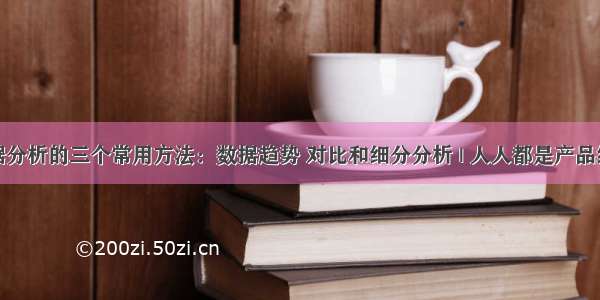 数据分析的三个常用方法：数据趋势 对比和细分分析 | 人人都是产品经理