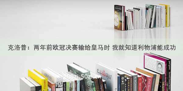 克洛普：两年前欧冠决赛输给皇马时 我就知道利物浦能成功