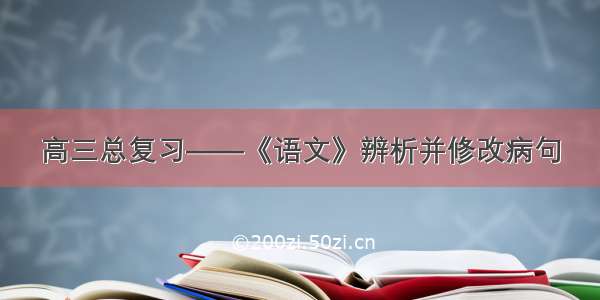 高三总复习——《语文》辨析并修改病句