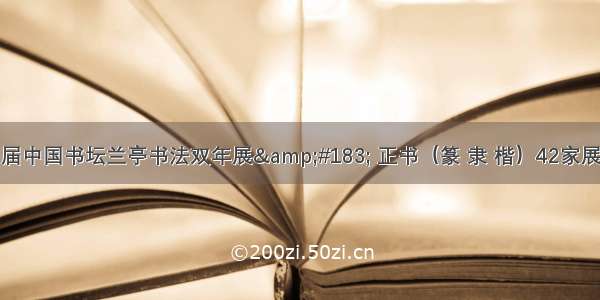 征稿 | 第四届中国书坛兰亭书法双年展&#183; 正书（篆 隶 楷）42家展 兰亭雅集4