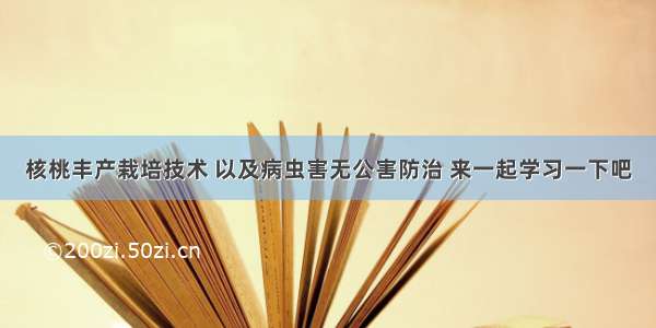 核桃丰产栽培技术 以及病虫害无公害防治 来一起学习一下吧