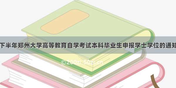 下半年郑州大学高等教育自学考试本科毕业生申报学士学位的通知