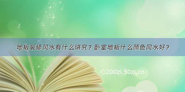 地板装修风水有什么讲究？卧室地板什么颜色风水好？