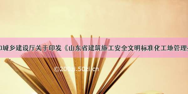 山东省住房和城乡建设厅关于印发《山东省建筑施工安全文明标准化工地管理办法》的通知