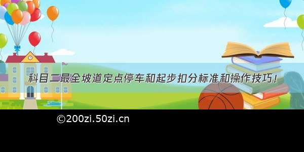 科目二最全坡道定点停车和起步扣分标准和操作技巧！