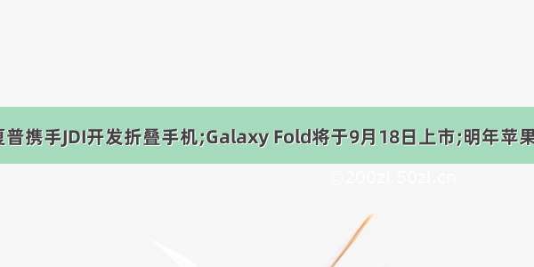 【上市】夏普携手JDI开发折叠手机;Galaxy Fold将于9月18日上市;明年苹果 华为高端机