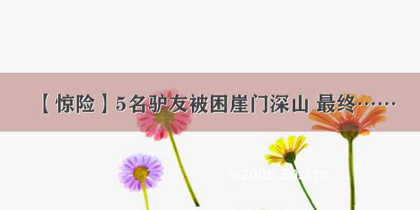 【惊险】5名驴友被困崖门深山 最终……