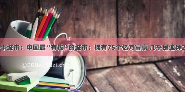 最牛城市：中国最“有钱”的城市：拥有75个亿万富豪 几乎是迪拜2倍