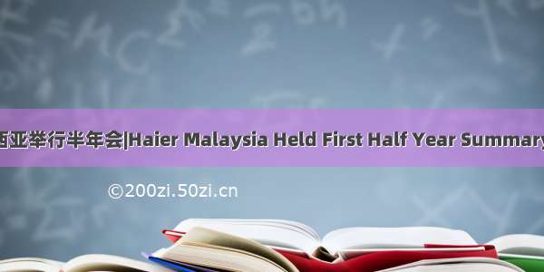 海尔马来西亚举行半年会|Haier Malaysia Held First Half Year Summary Meeting
