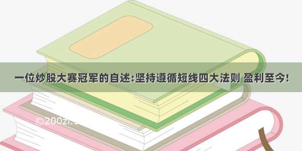 一位炒股大赛冠军的自述:坚持遵循短线四大法则 盈利至今!