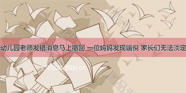 幼儿园老师发错消息马上撤回 一位妈妈发现端倪 家长们无法淡定