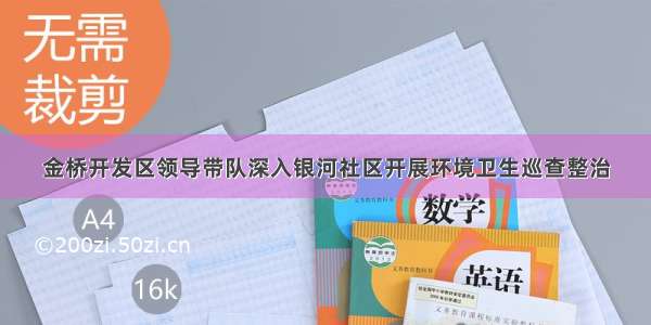 金桥开发区领导带队深入银河社区开展环境卫生巡查整治