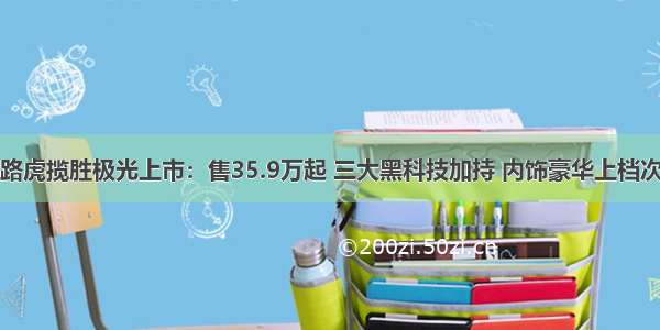 路虎揽胜极光上市：售35.9万起 三大黑科技加持 内饰豪华上档次