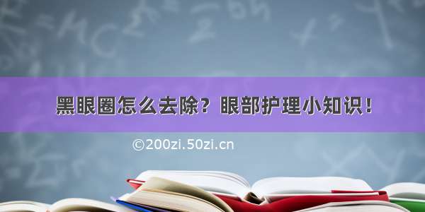 黑眼圈怎么去除？眼部护理小知识！