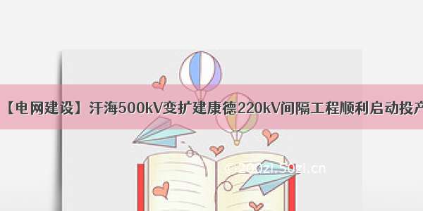 【电网建设】汗海500kV变扩建康德220kV间隔工程顺利启动投产