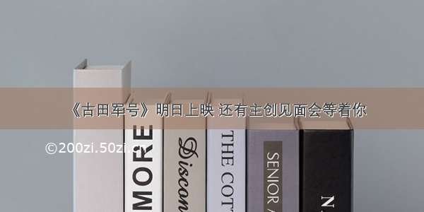 《古田军号》明日上映 还有主创见面会等着你