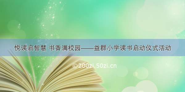 悦读启智慧 书香满校园——益群小学读书启动仪式活动