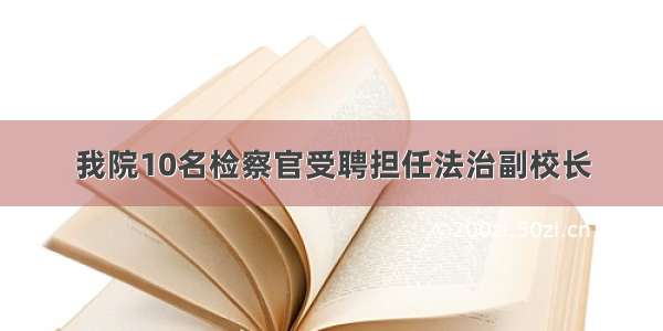 我院10名检察官受聘担任法治副校长