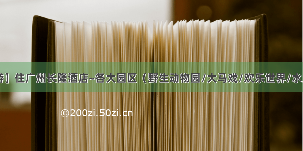 【8月亲子游】住广州长隆酒店~各大园区（野生动物园/大马戏/欢乐世界/水上乐园）一步