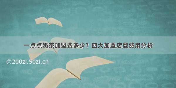 一点点奶茶加盟费多少？四大加盟店型费用分析