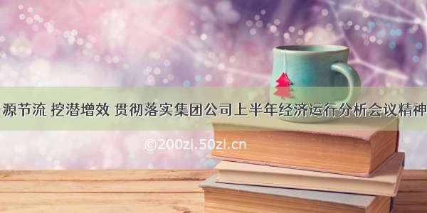 开源节流 挖潜增效 贯彻落实集团公司上半年经济运行分析会议精神④