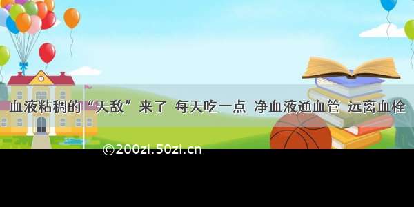 血液粘稠的“天敌”来了  每天吃一点  净血液通血管  远离血栓