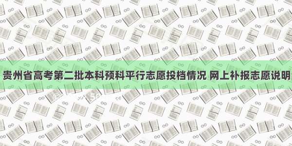 贵州省高考第二批本科预科平行志愿投档情况 网上补报志愿说明