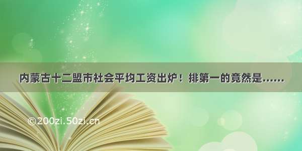 内蒙古十二盟市社会平均工资出炉！排第一的竟然是……